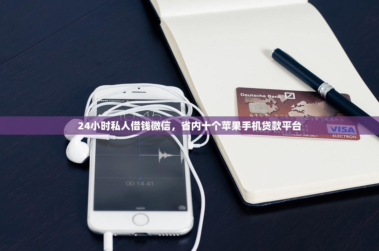 24小时私人借钱微信，省内十个苹果手机贷款平台
