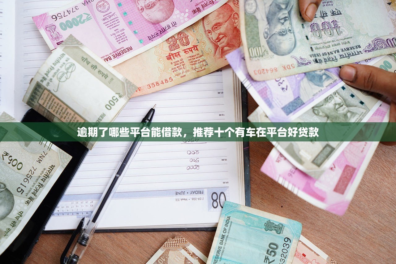 逾期了哪些平台能借款，推荐十个有车在平台好贷款