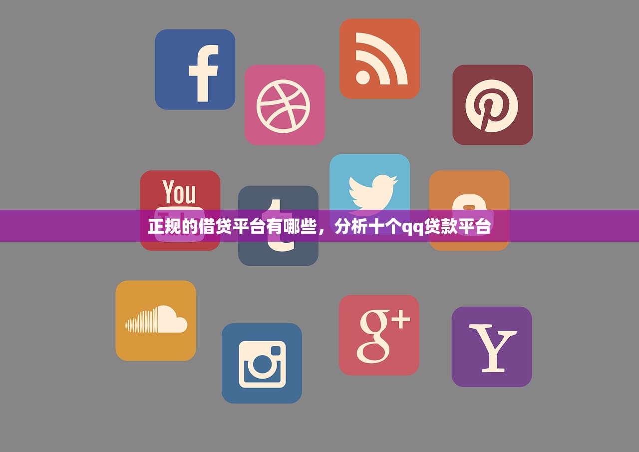 正规的借贷平台有哪些，分析十个qq贷款平台