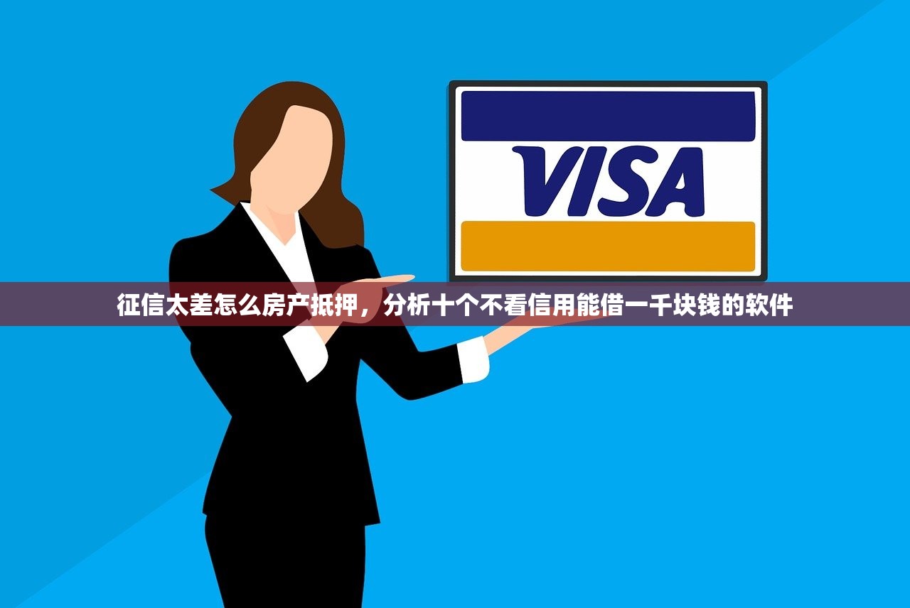征信太差怎么房产抵押，分析十个不看信用能借一千块钱的软件