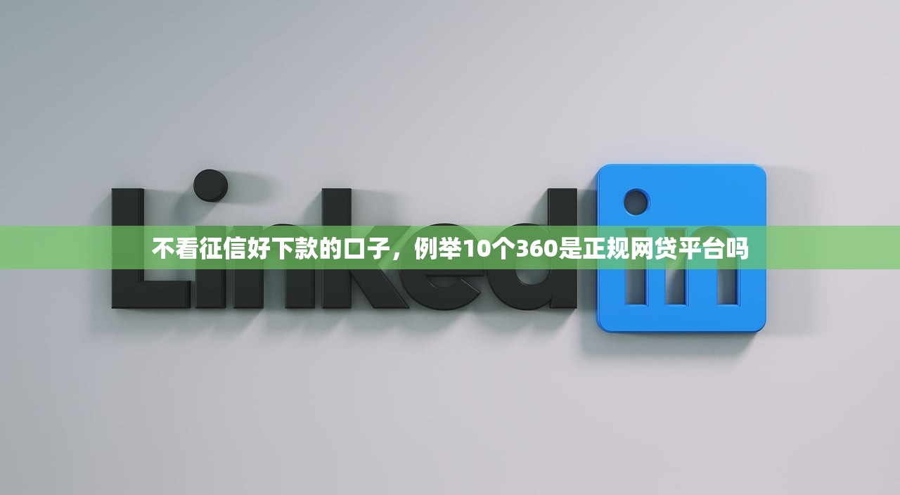 不看征信好下款的口子，例举10个360是正规网贷平台吗