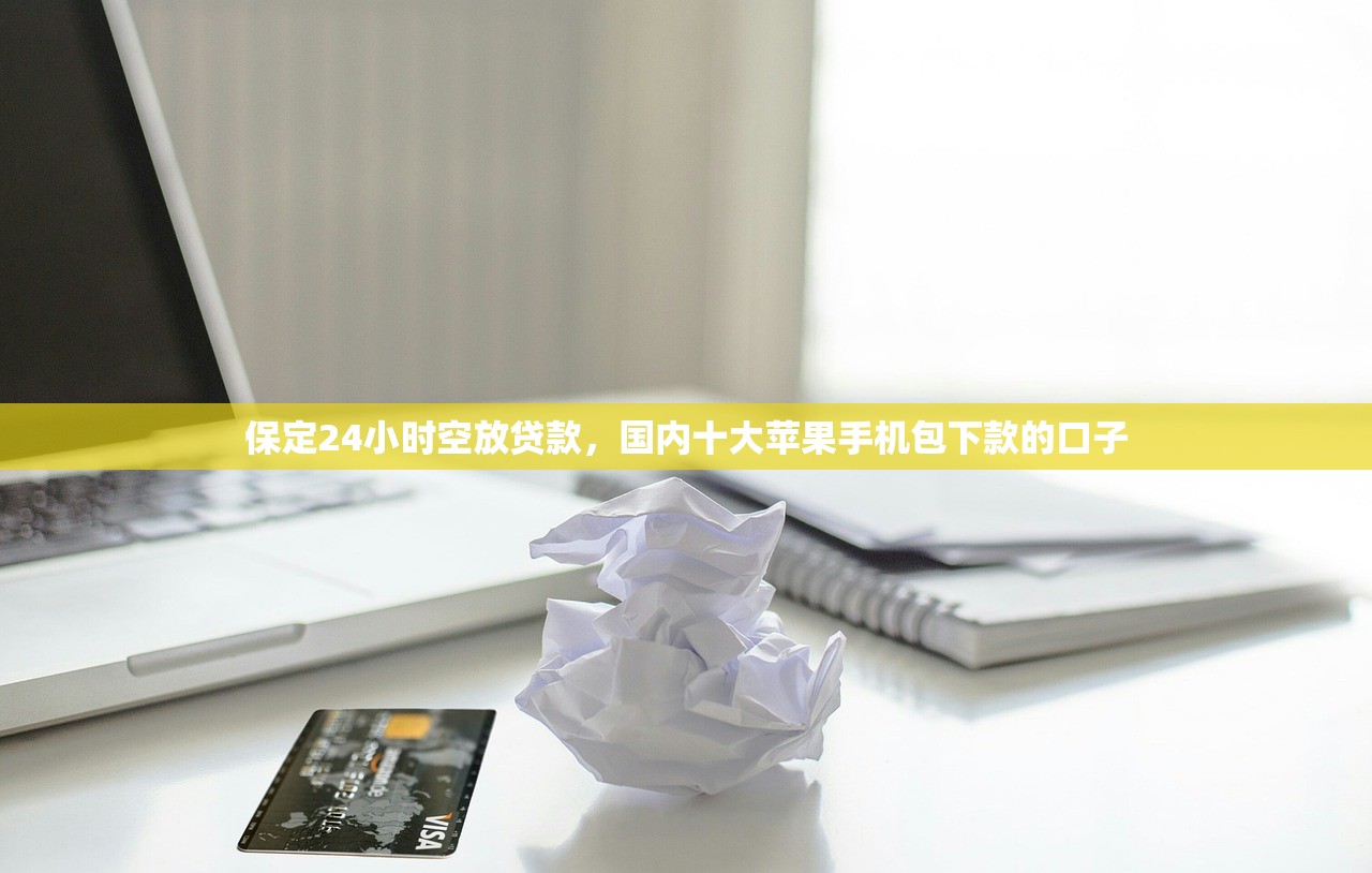 保定24小时空放贷款，国内十大苹果手机包下款的口子
