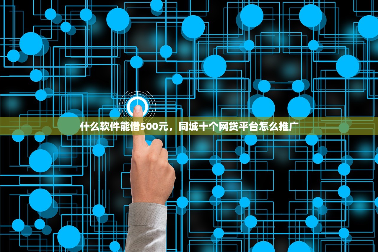 什么软件能借500元，同城十个网贷平台怎么推广