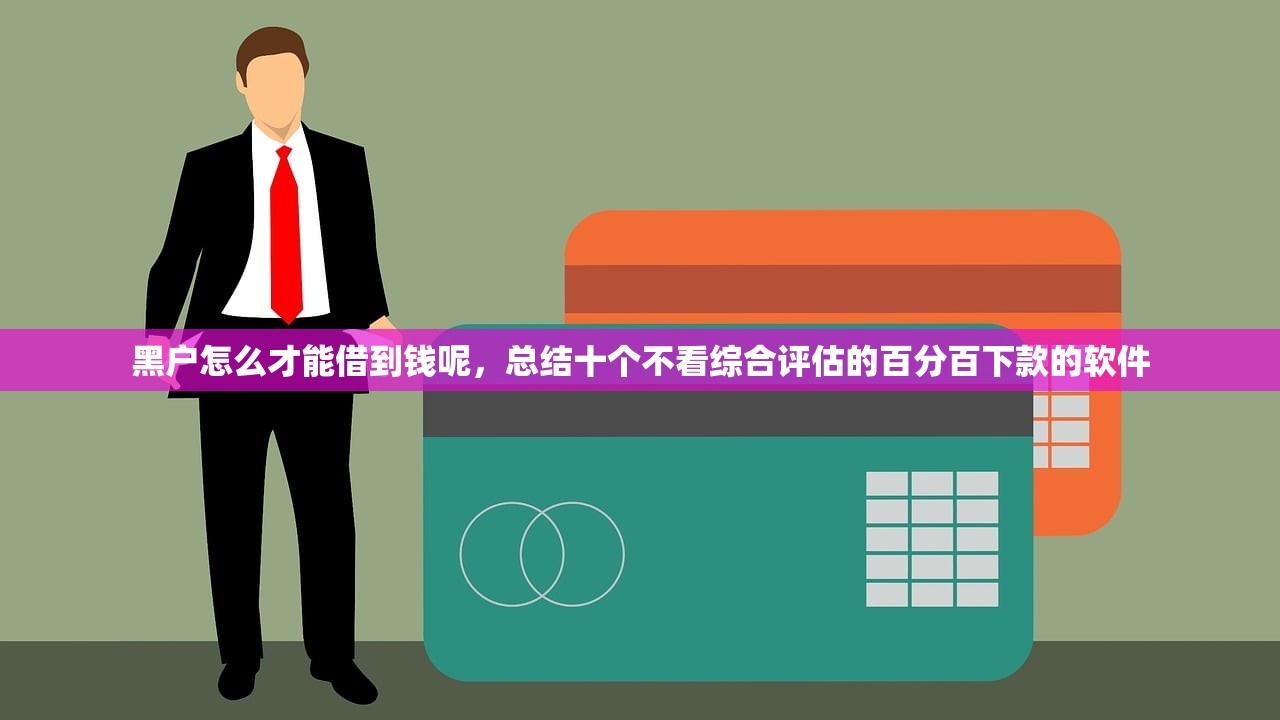 黑户怎么才能借到钱呢，总结十个不看综合评估的百分百下款的软件