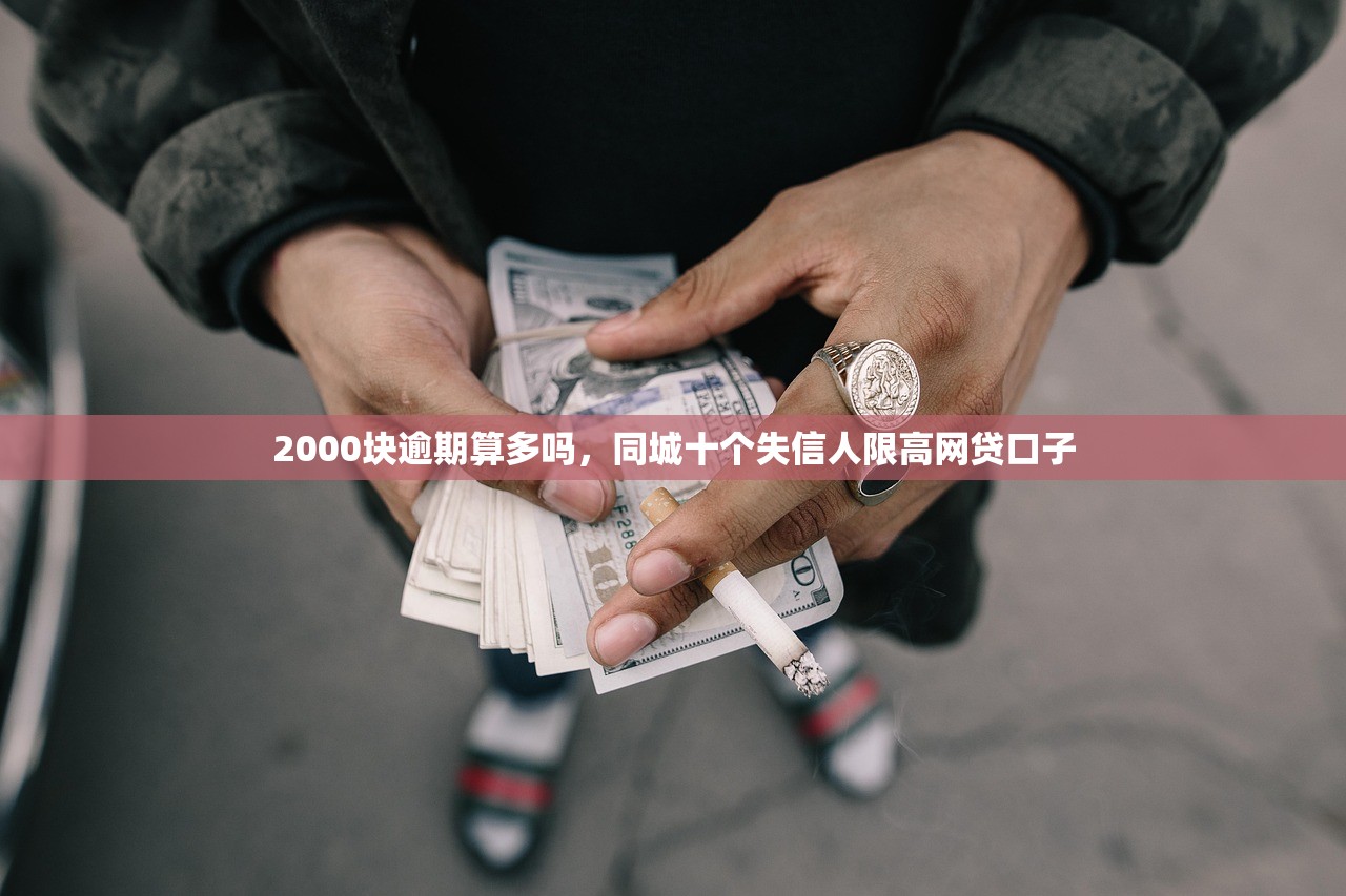 2000块逾期算多吗，同城十个失信人限高网贷口子