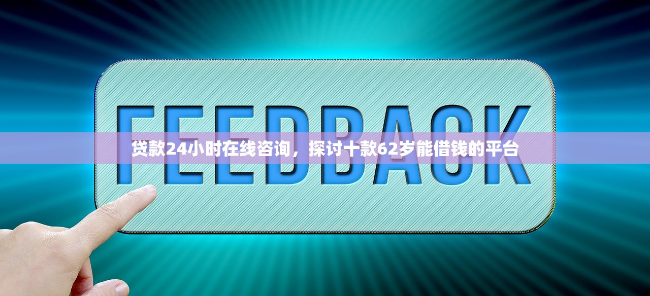 贷款24小时在线咨询，探讨十款62岁能借钱的平台