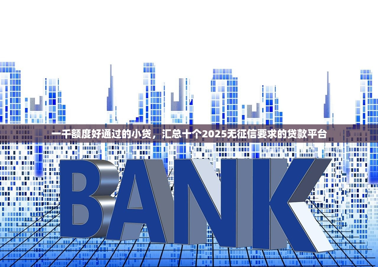 一千额度好通过的小贷，汇总十个2025无征信要求的贷款平台