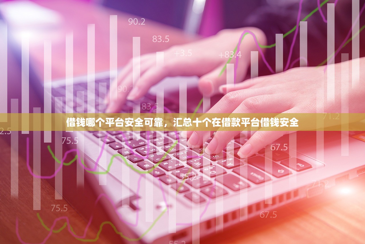 借钱哪个平台安全可靠，汇总十个在借款平台借钱安全