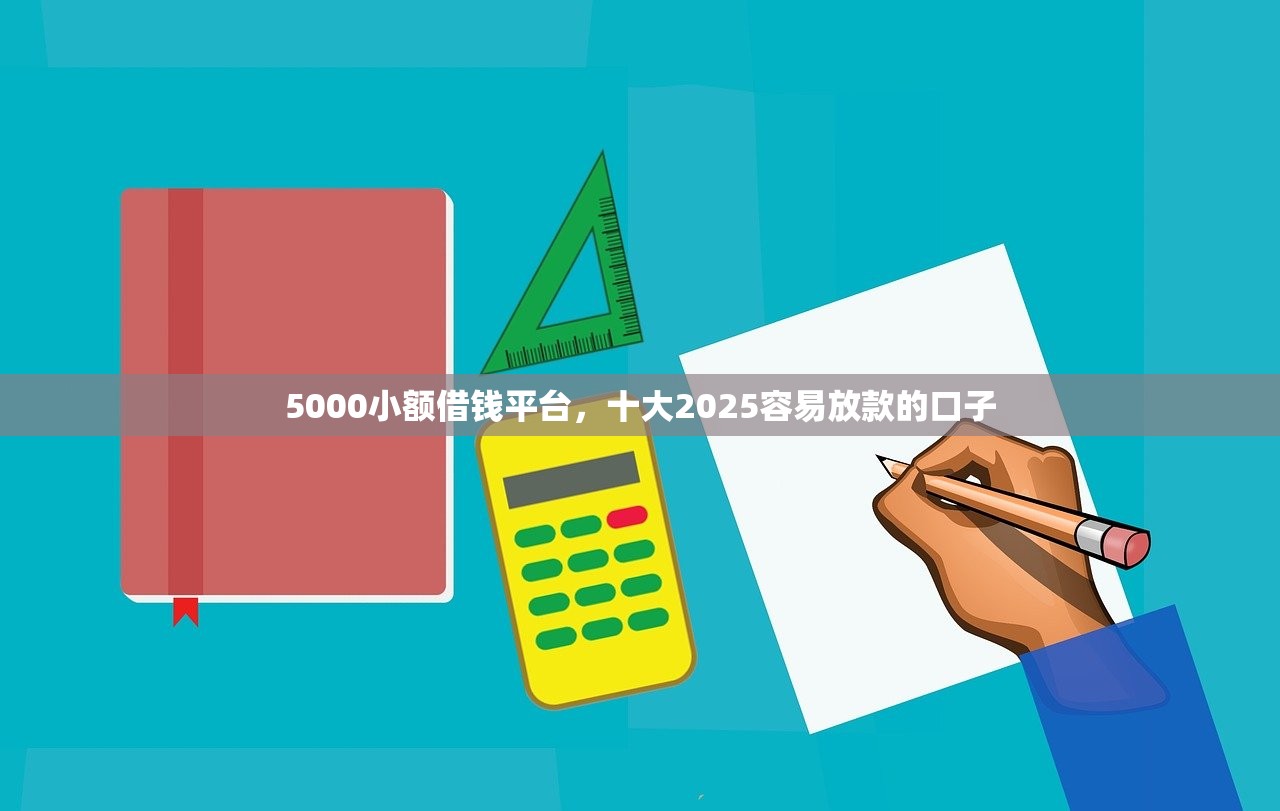 5000小额借钱平台，十大2025容易放款的口子