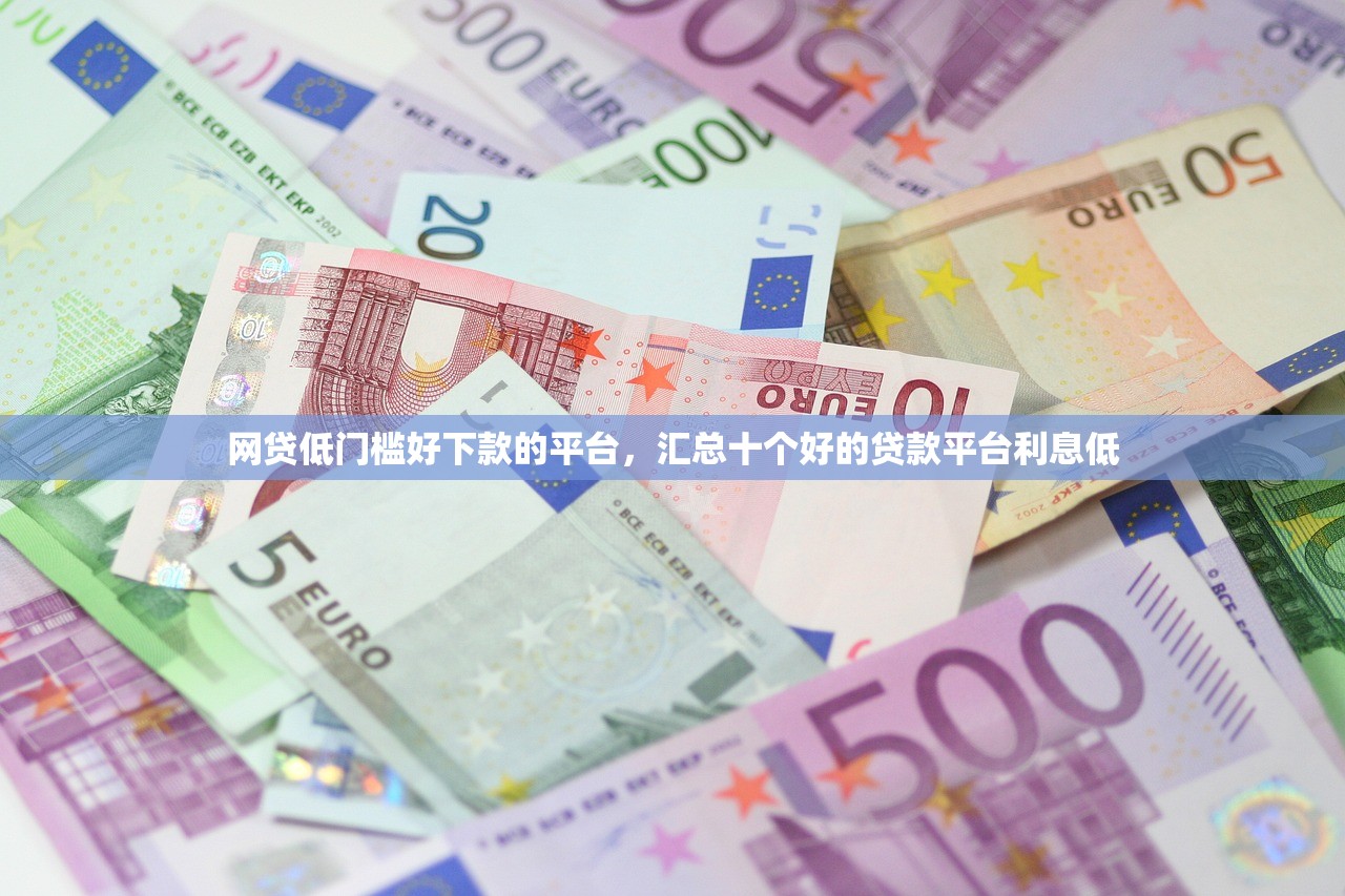 网贷低门槛好下款的平台，汇总十个好的贷款平台利息低