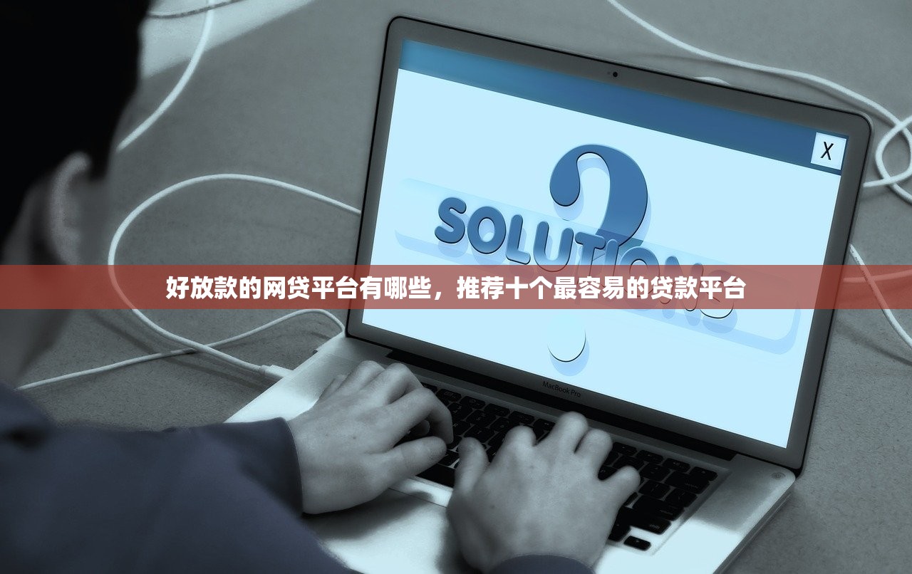 好放款的网贷平台有哪些，推荐十个最容易的贷款平台