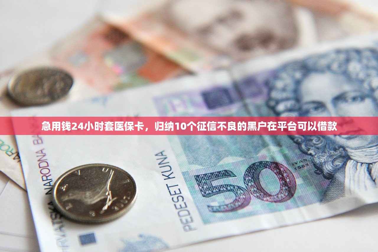急用钱24小时套医保卡，归纳10个征信不良的黑户在平台可以借款