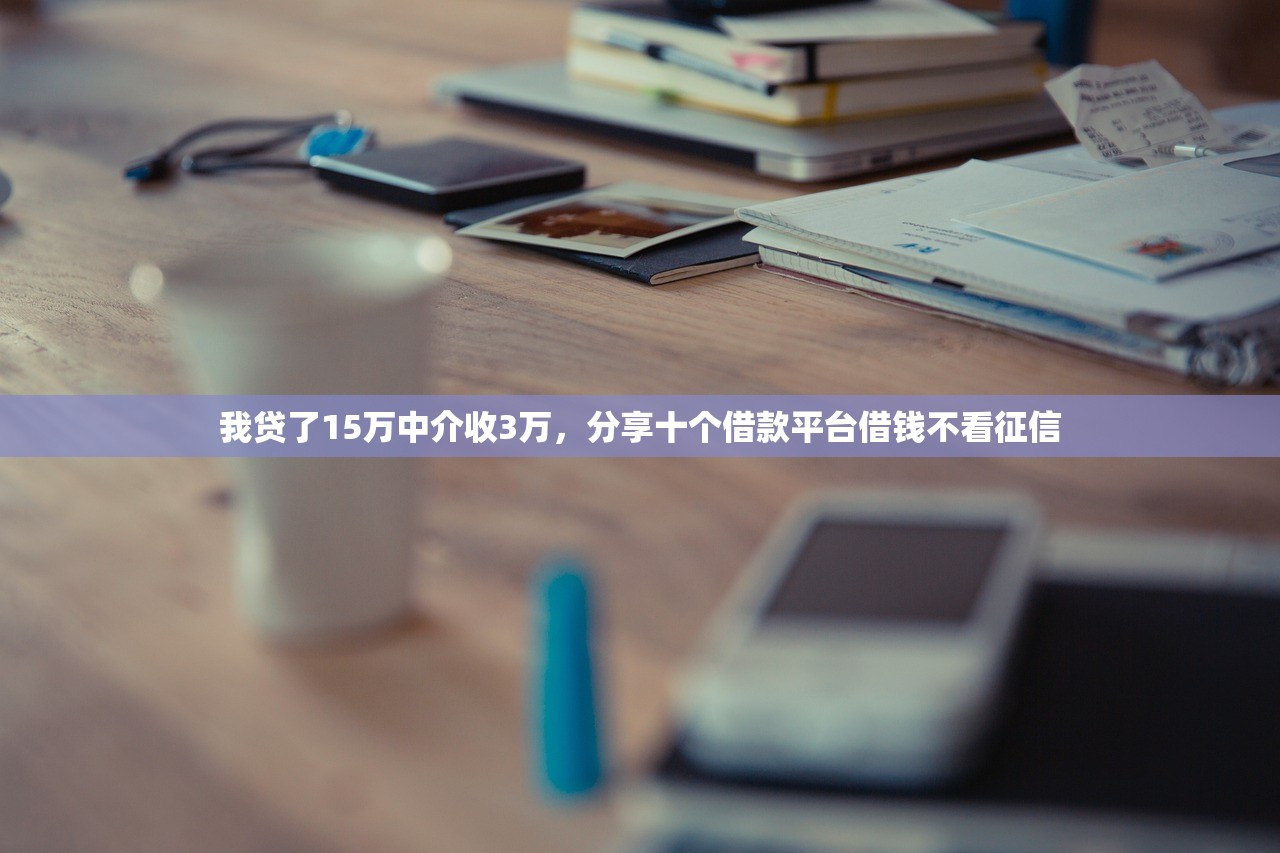 我贷了15万中介收3万，分享十个借款平台借钱不看征信