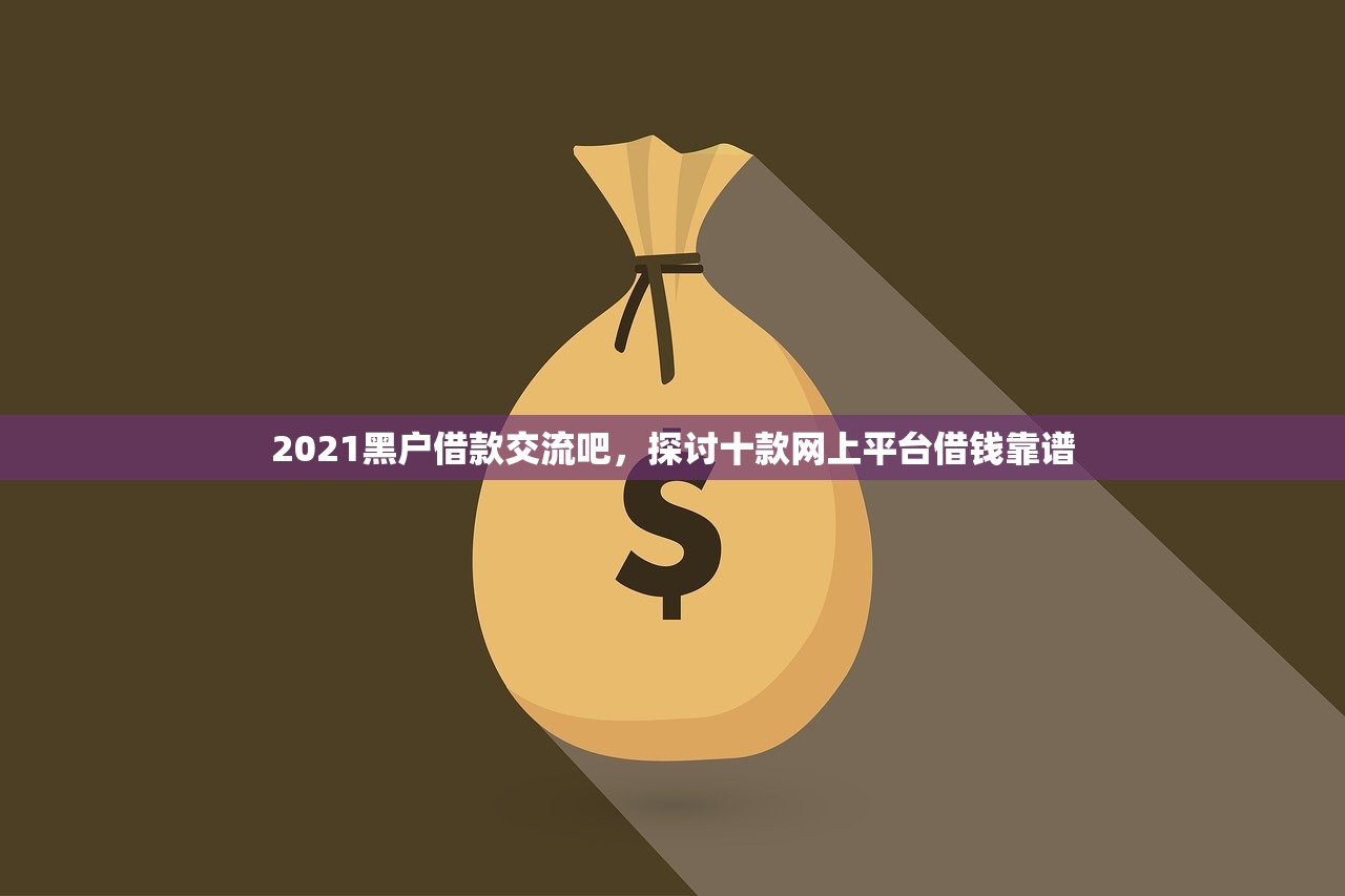 2021黑户借款交流吧，探讨十款网上平台借钱靠谱
