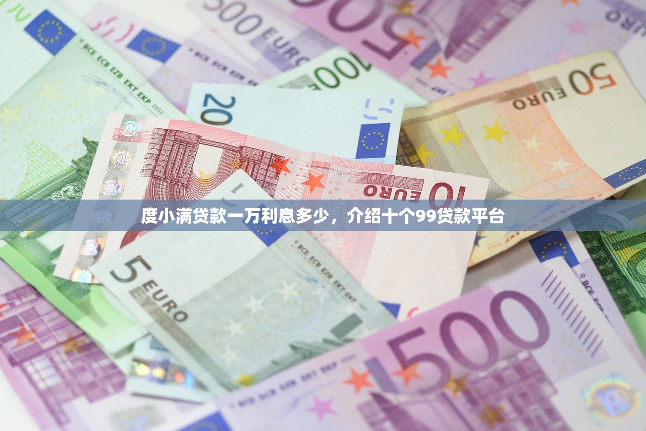 度小满贷款一万利息多少，介绍十个99贷款平台