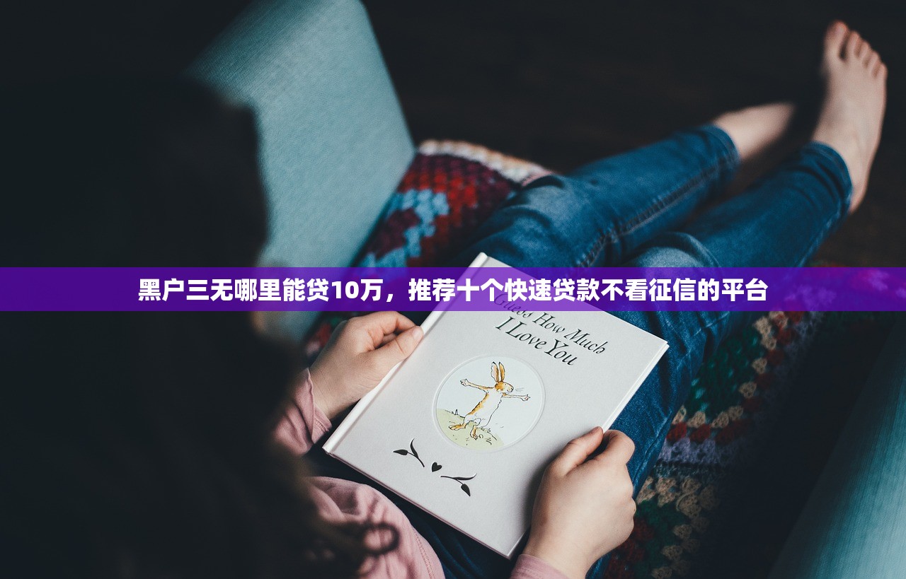 黑户三无哪里能贷10万，推荐十个快速贷款不看征信的平台