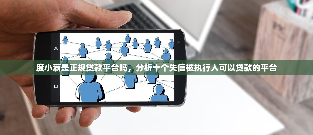 度小满是正规贷款平台吗，分析十个失信被执行人可以贷款的平台