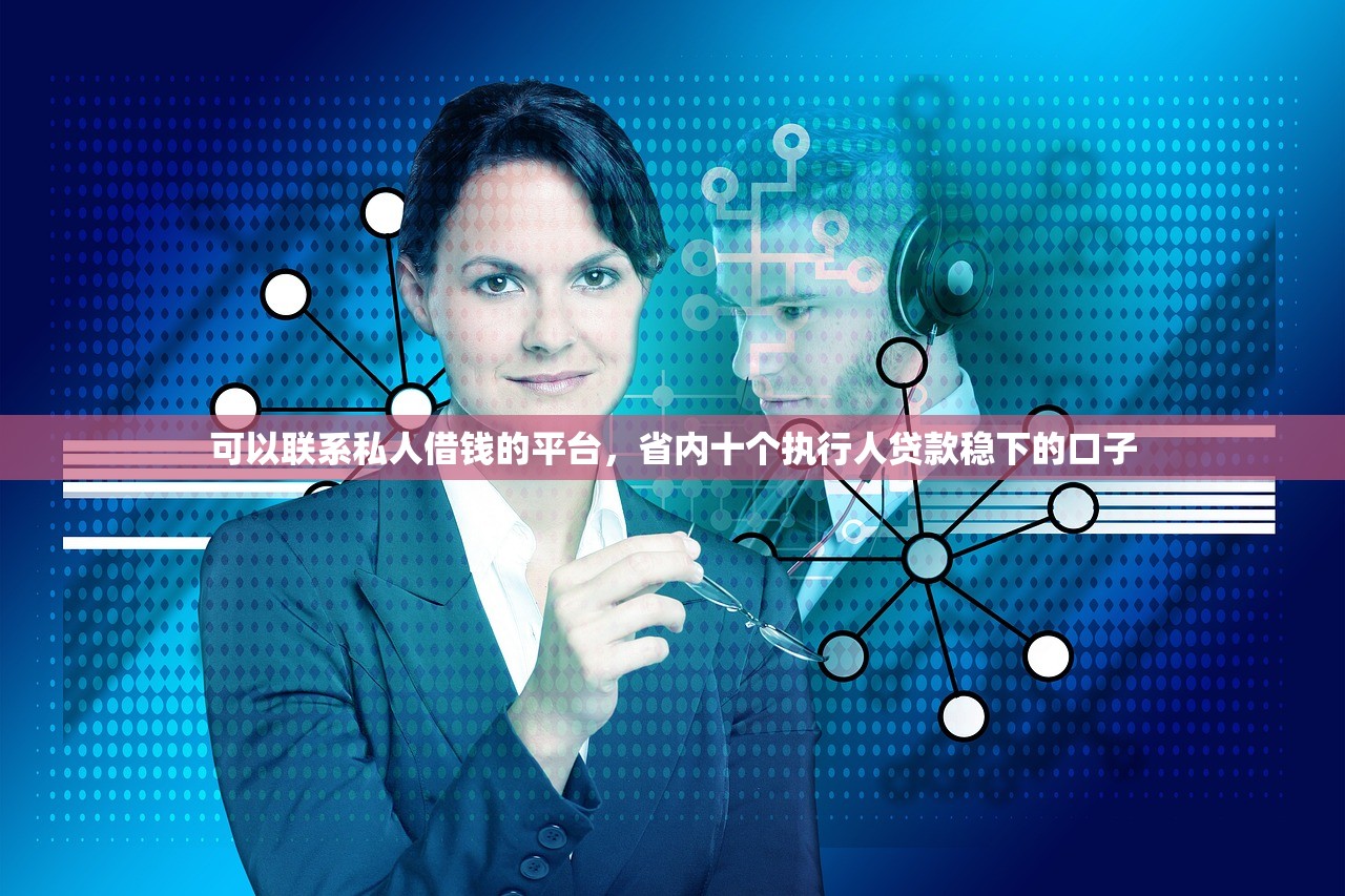 可以联系私人借钱的平台，省内十个执行人贷款稳下的口子