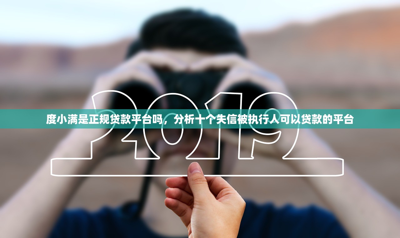 度小满是正规贷款平台吗，分析十个失信被执行人可以贷款的平台