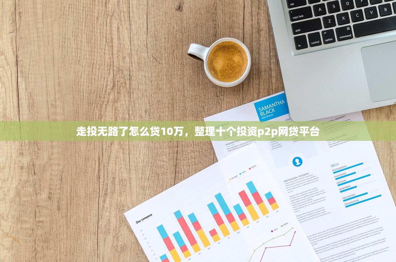 走投无路了怎么贷10万，整理十个投资p2p网贷平台