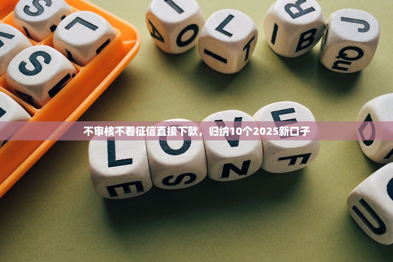 不审核不看征信直接下款，归纳10个2025新口子
