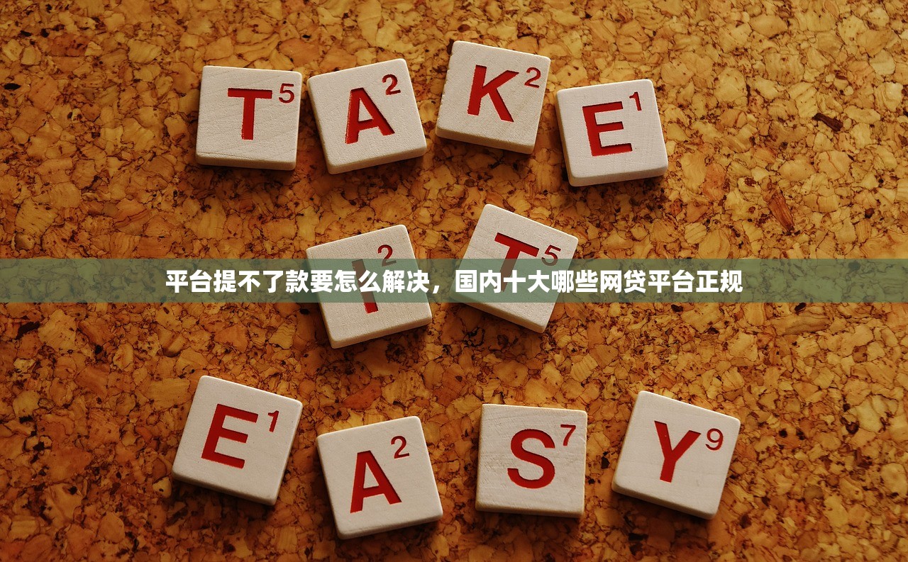 平台提不了款要怎么解决，国内十大哪些网贷平台正规