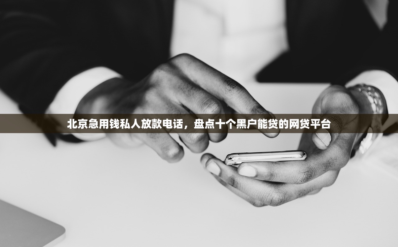 北京急用钱私人放款电话，盘点十个黑户能贷的网贷平台