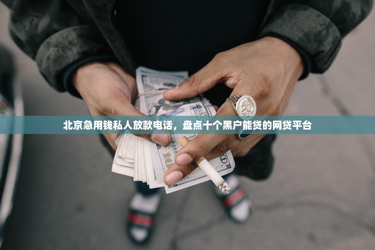 北京急用钱私人放款电话，盘点十个黑户能贷的网贷平台