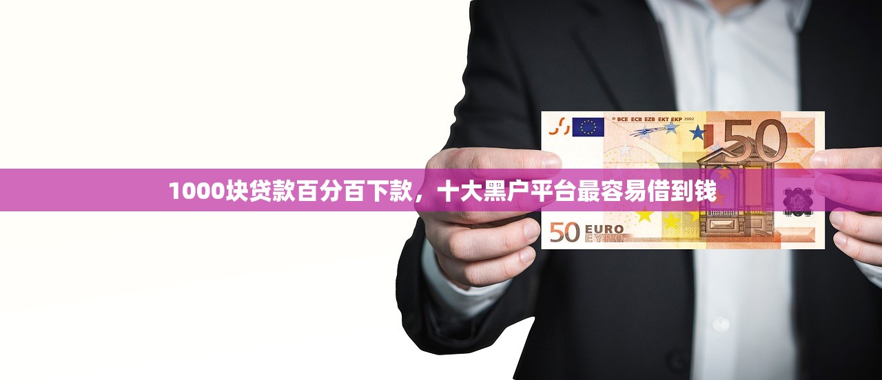 1000块贷款百分百下款，十大黑户平台最容易借到钱