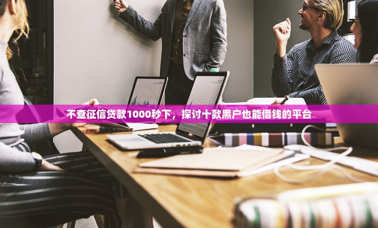 不查征信贷款1000秒下，探讨十款黑户也能借钱的平台
