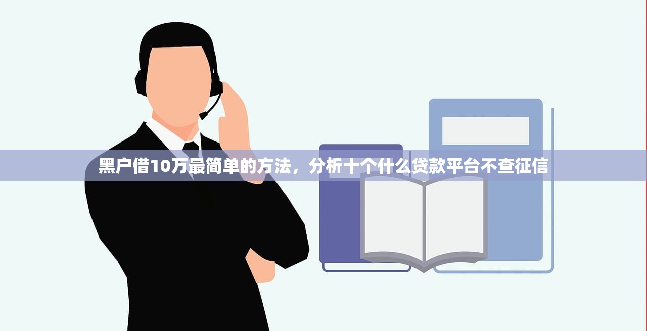 黑户借10万最简单的方法，分析十个什么贷款平台不查征信