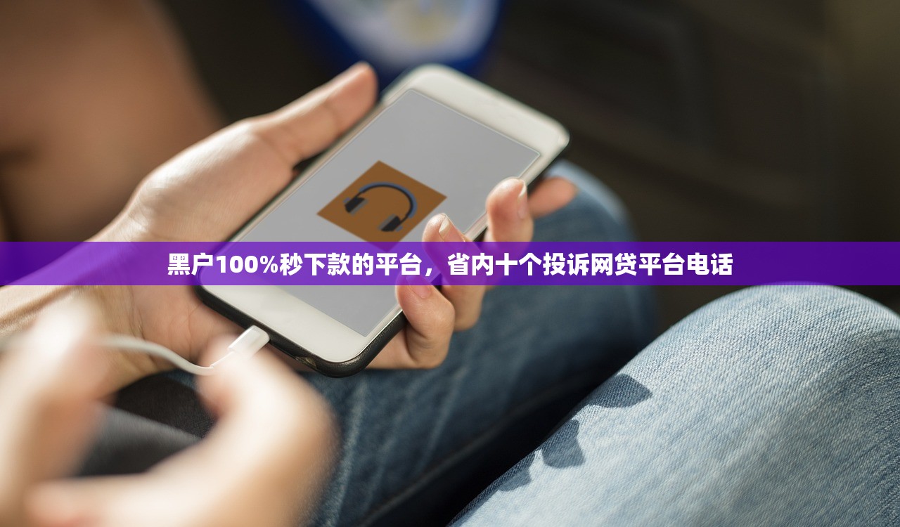 黑户100%秒下款的平台，省内十个投诉网贷平台电话
