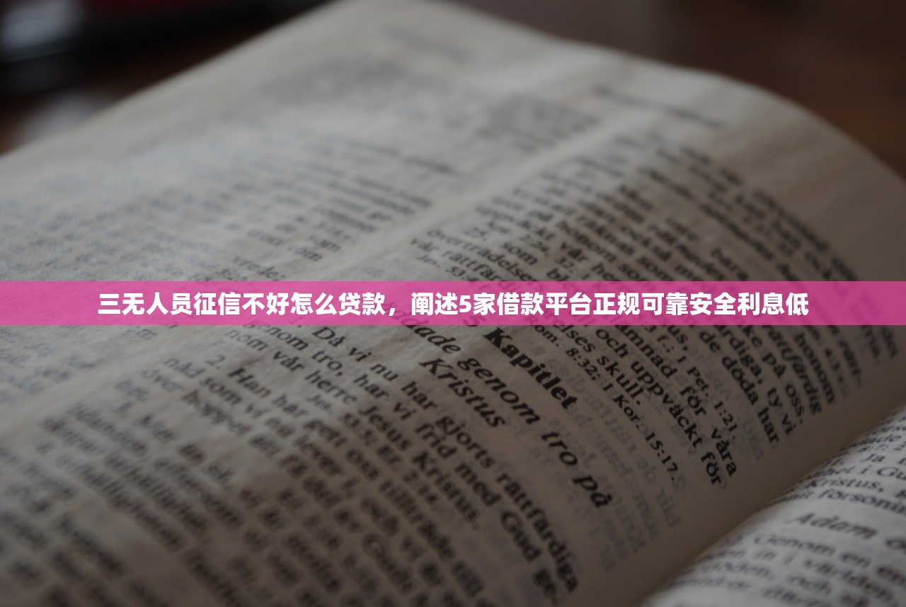 三无人员征信不好怎么贷款，阐述5家借款平台正规可靠安全利息低