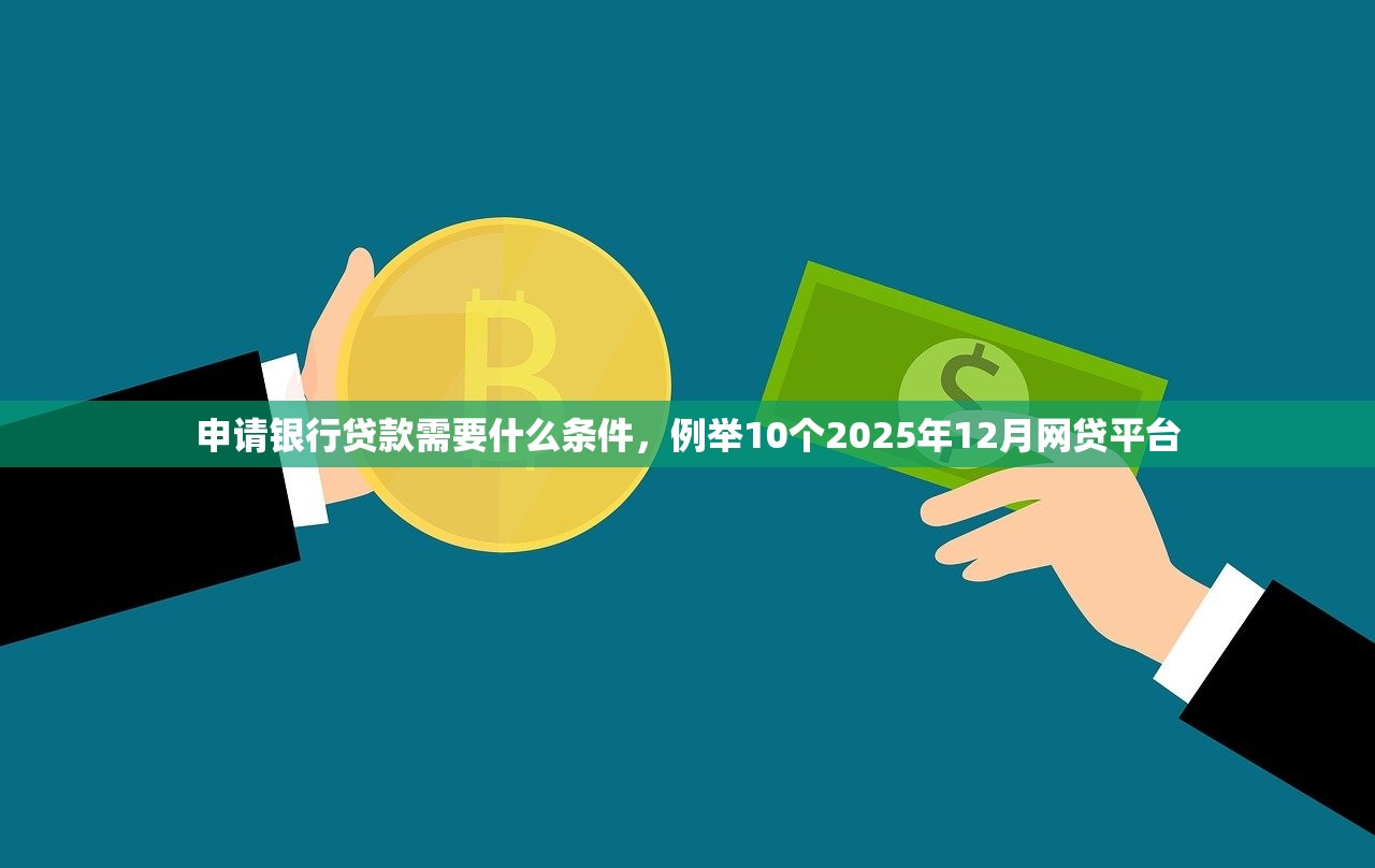 申请银行贷款需要什么条件，例举10个2025年12月网贷平台