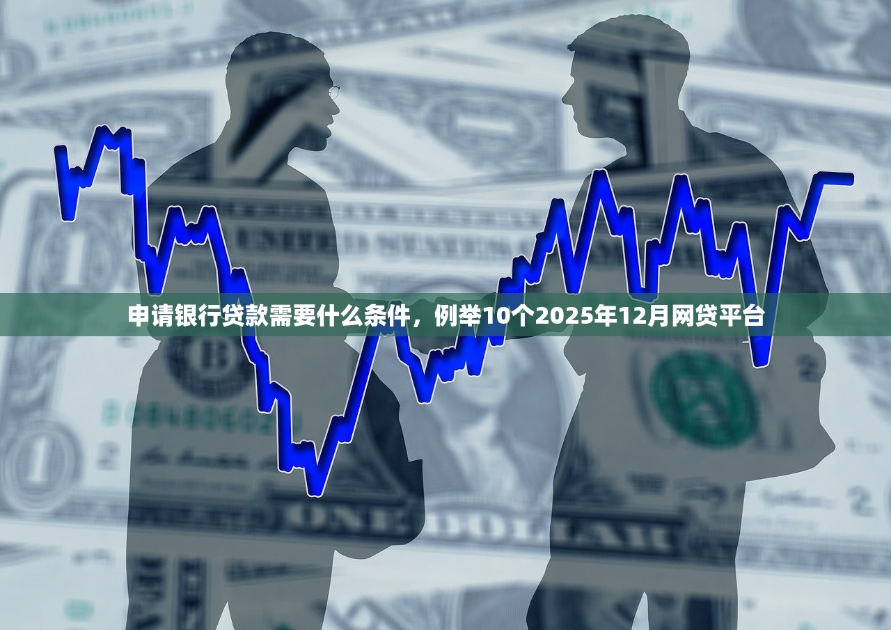 申请银行贷款需要什么条件，例举10个2025年12月网贷平台