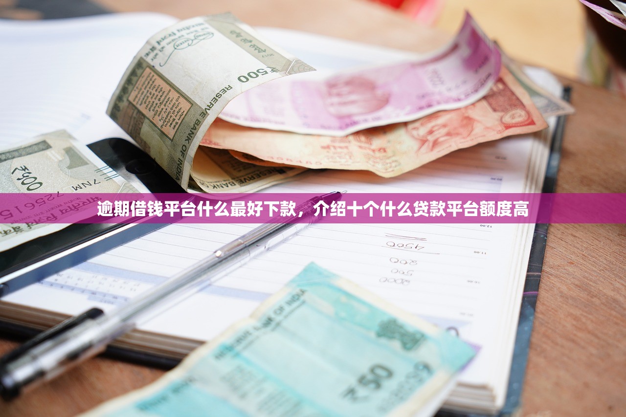 逾期借钱平台什么最好下款，介绍十个什么贷款平台额度高