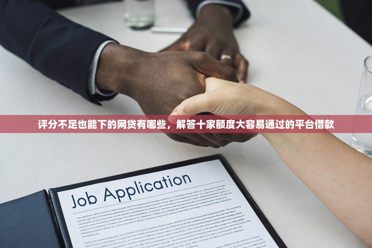 评分不足也能下的网贷有哪些，解答十家额度大容易通过的平台借款