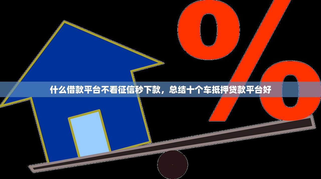 什么借款平台不看征信秒下款，总结十个车抵押贷款平台好