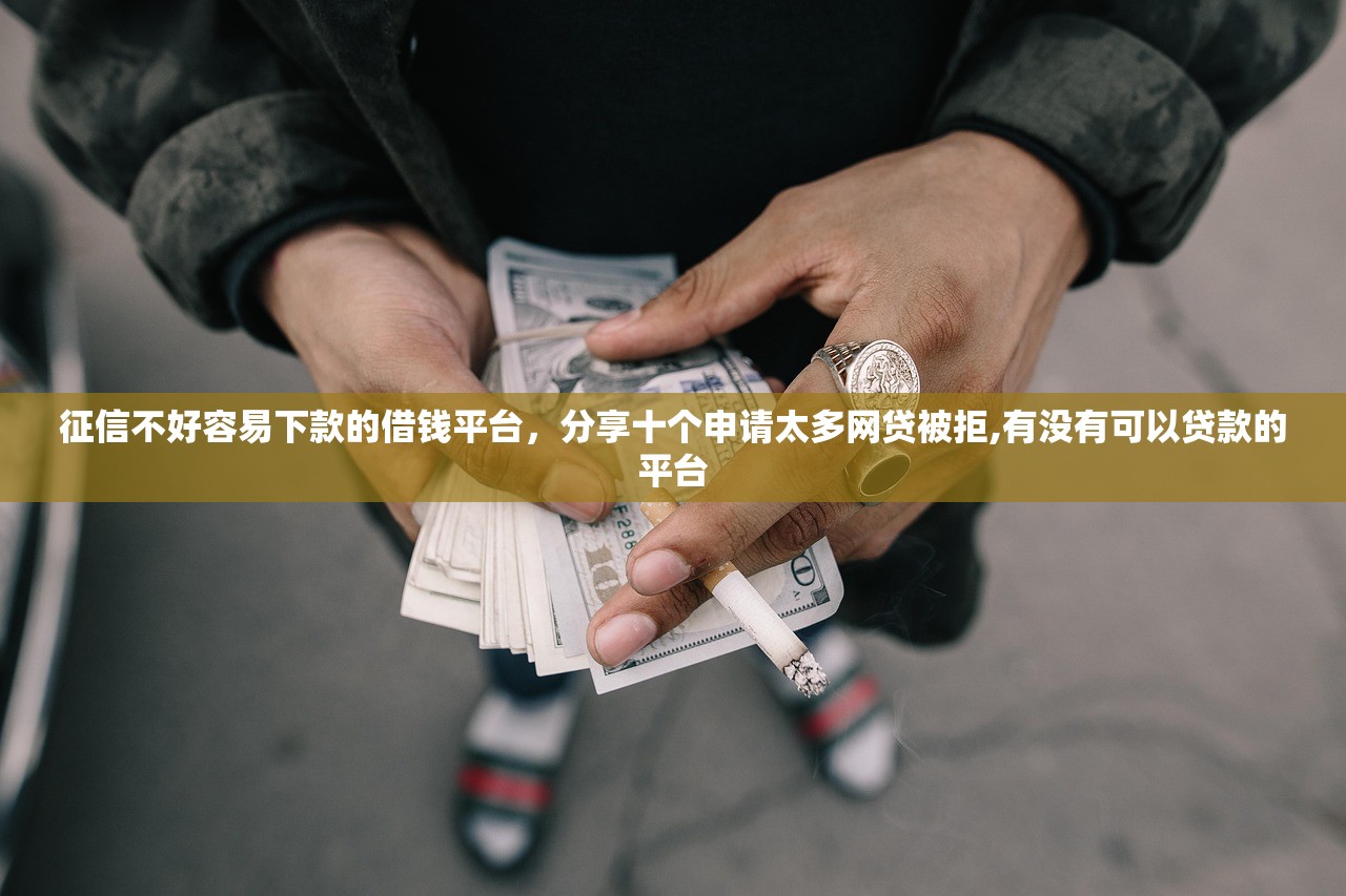 征信不好容易下款的借钱平台，分享十个申请太多网贷被拒,有没有可以贷款的平台
