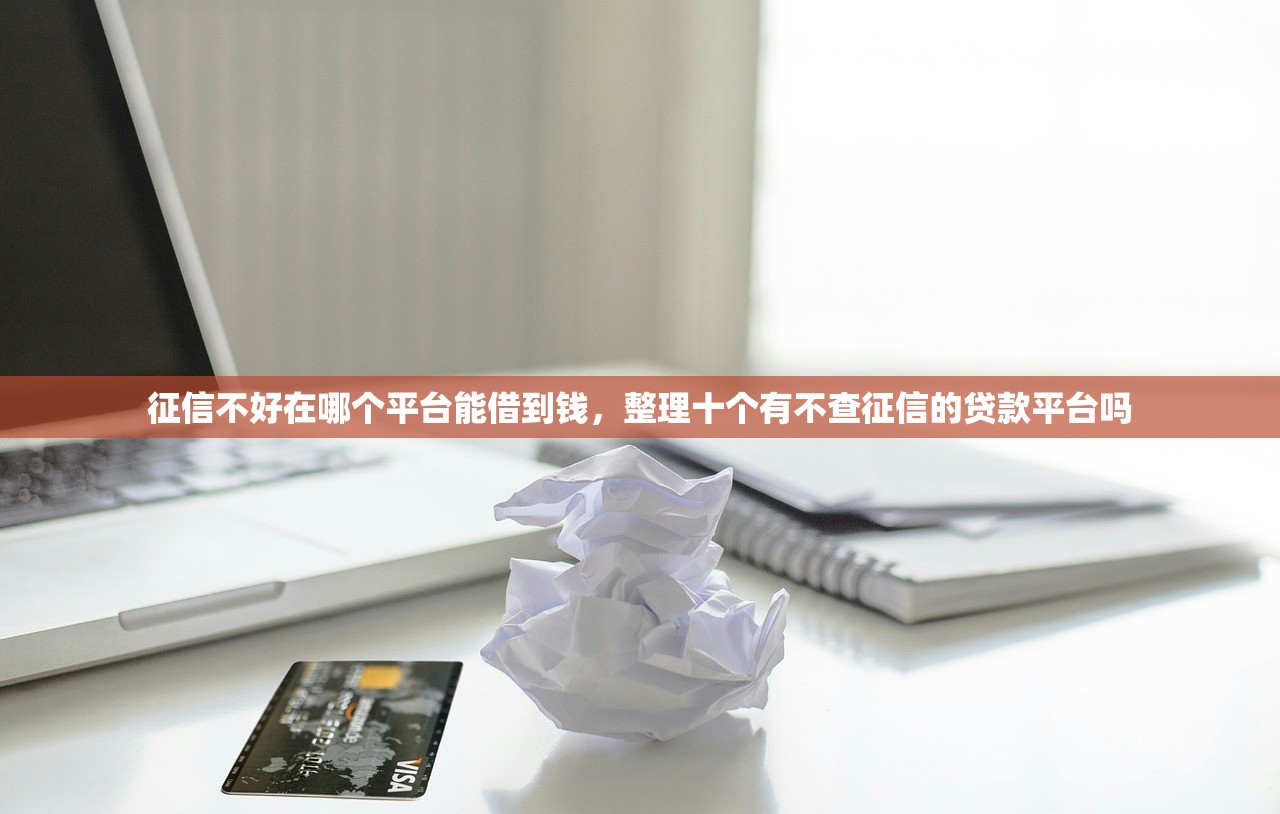 征信不好在哪个平台能借到钱，整理十个有不查征信的贷款平台吗