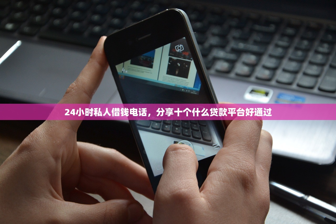 24小时私人借钱电话，分享十个什么贷款平台好通过