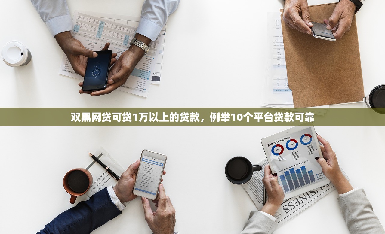 双黑网贷可贷1万以上的贷款，例举10个平台贷款可靠