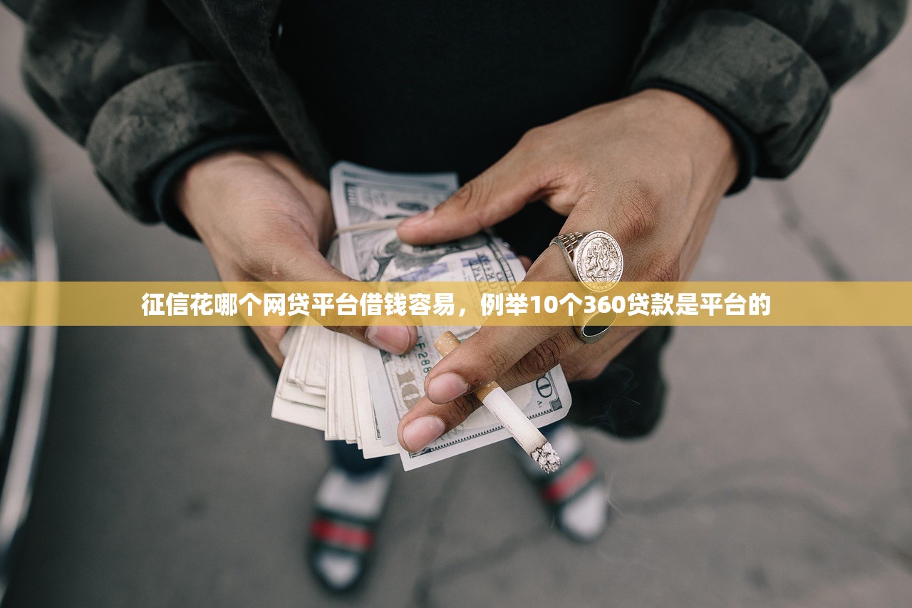 征信花哪个网贷平台借钱容易，例举10个360贷款是平台的