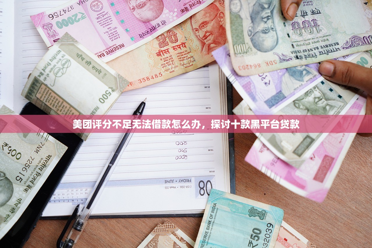 美团评分不足无法借款怎么办，探讨十款黑平台贷款