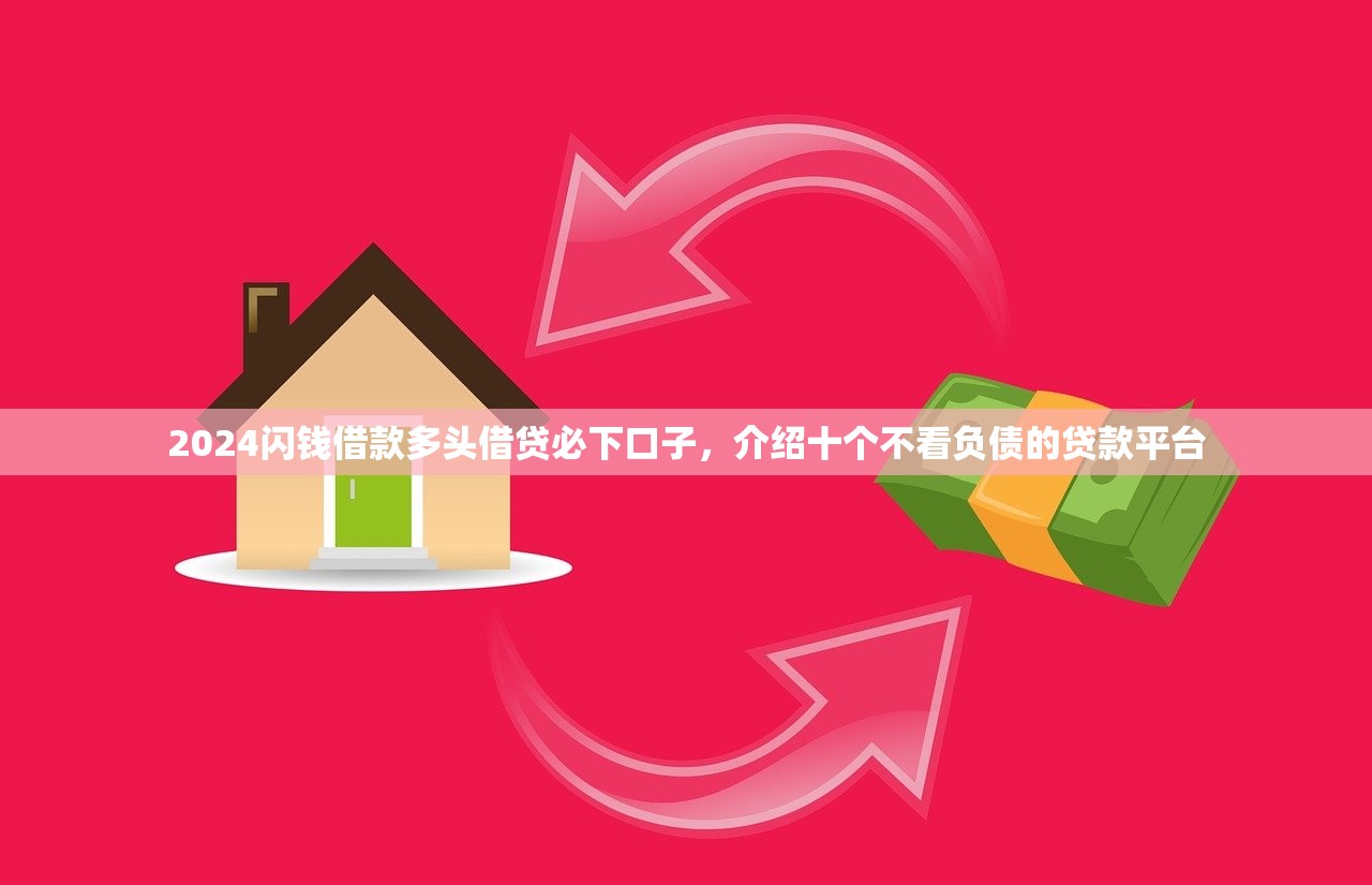 2024闪钱借款多头借贷必下口子，介绍十个不看负债的贷款平台