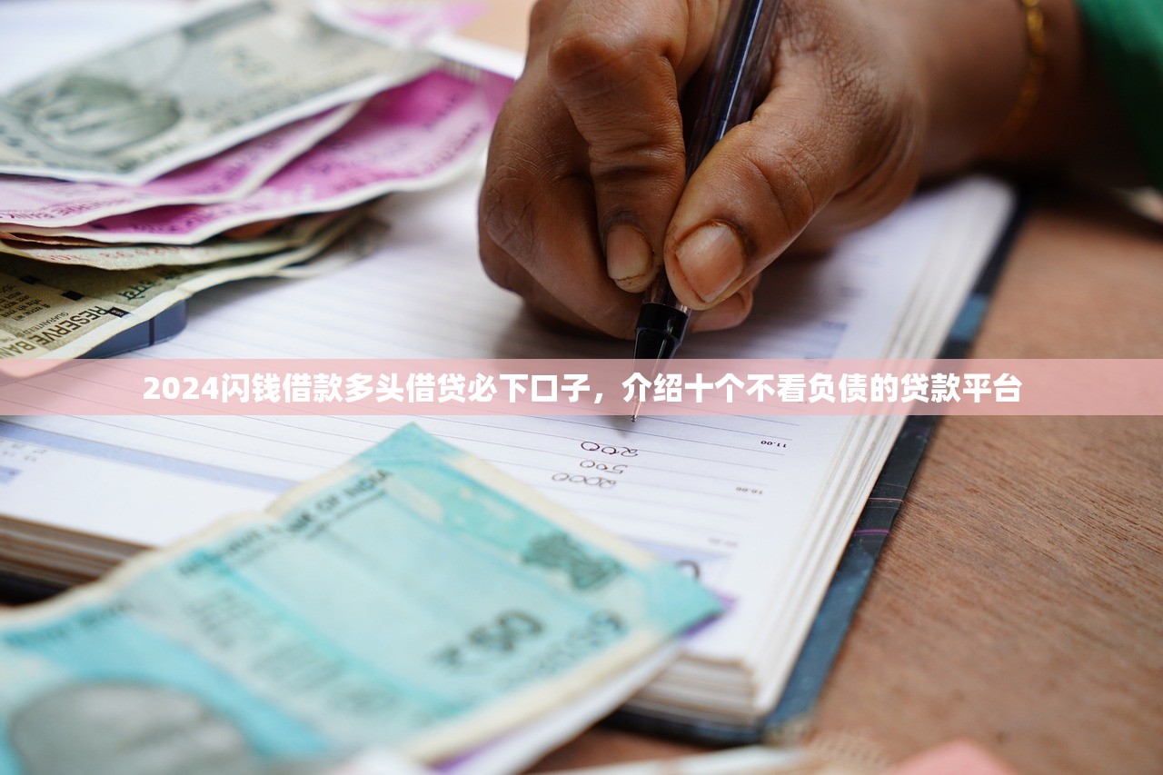 2024闪钱借款多头借贷必下口子，介绍十个不看负债的贷款平台
