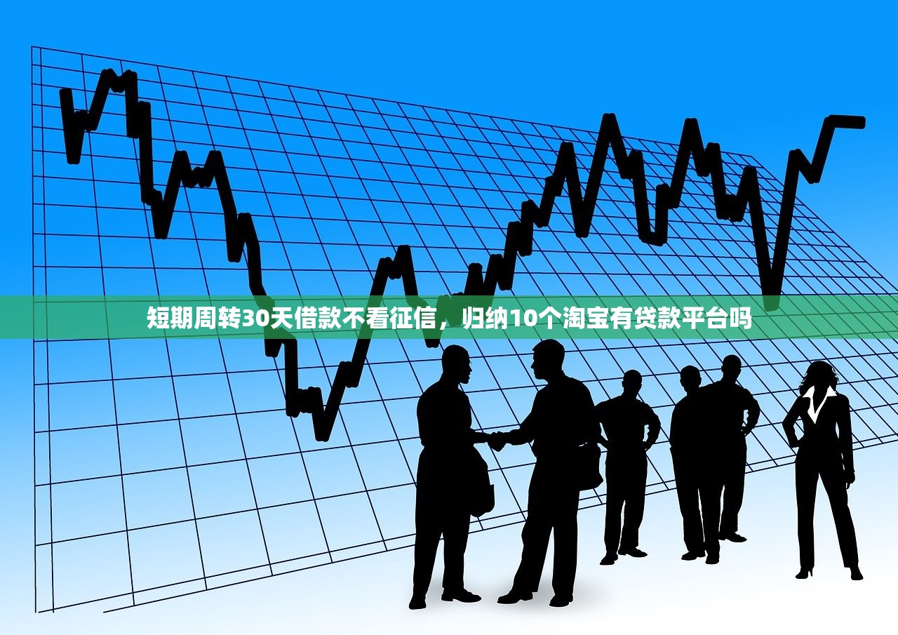 短期周转30天借款不看征信，归纳10个淘宝有贷款平台吗