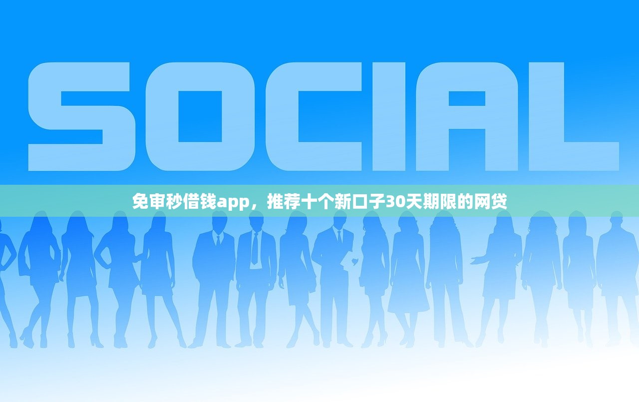 免审秒借钱app，推荐十个新口子30天期限的网贷