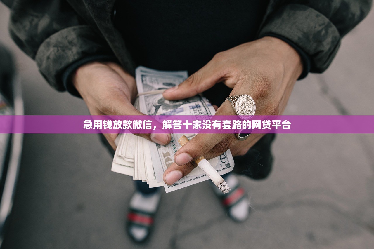 急用钱放款微信，解答十家没有套路的网贷平台