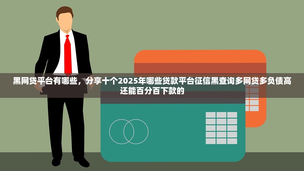 黑网贷平台有哪些，分享十个2025年哪些贷款平台征信黑查询多网贷多负债高还能百分百下款的